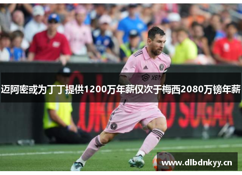 迈阿密或为丁丁提供1200万年薪仅次于梅西2080万镑年薪