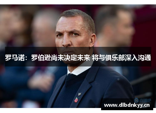罗马诺：罗伯逊尚未决定未来 将与俱乐部深入沟通